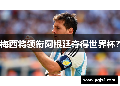 梅西将领衔阿根廷夺得世界杯？