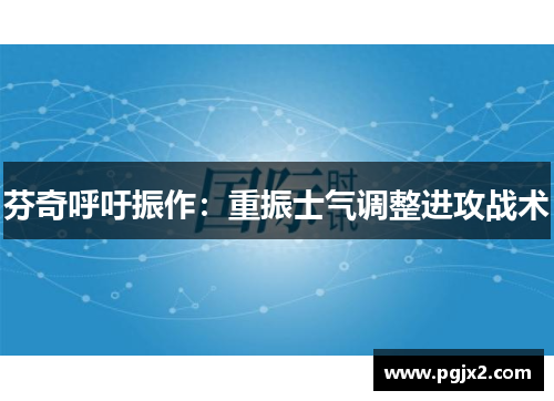 芬奇呼吁振作：重振士气调整进攻战术